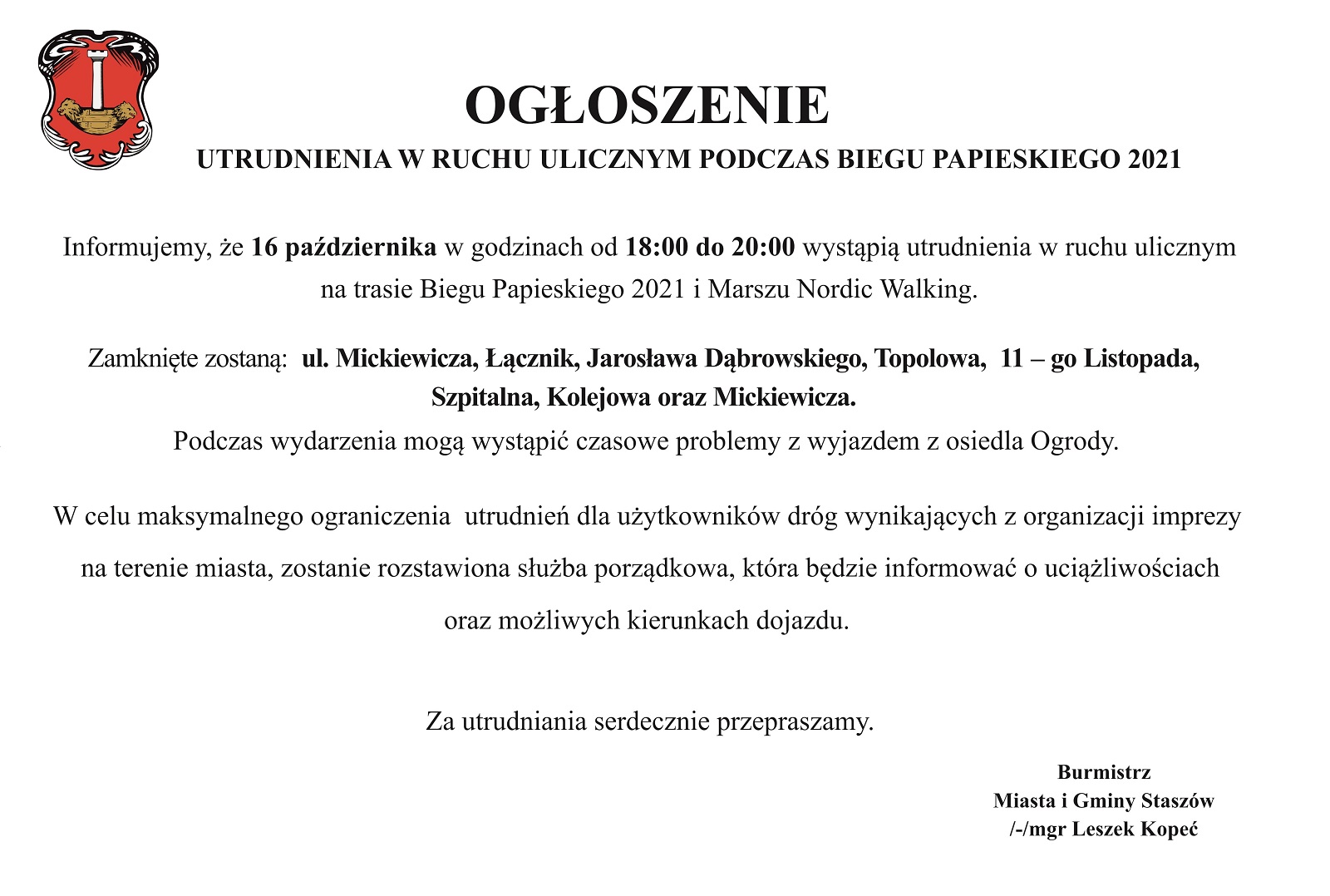 Ogłoszenie: Informujemy, że 16 października w godzinach od 18:00 do 20:00 wystąpią utrudnienia w ruchu ulicznym na trasie Biegu Papieskiego 2021 i Marszu Nordic Walking. Zamknięte zostaną:  ul. Mickiewicza, Łącznik, Jarosława Dąbrowskiego, Topolowa, 11 – go Listopada, Szpitalna, Kolejowa oraz Mickiewicza. Podczas wydarzenia mogą wystąpić czasowe problemy z wyjazdem z osiedla Ogrody.