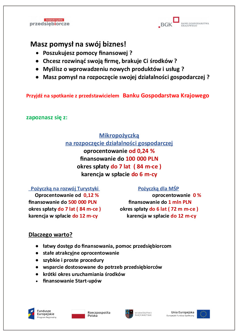 Informacja:  Masz pomysł na swój biznes!     • Poszukujesz pomocy finansowej ?     • Chcesz rozwinąć swoją firmę, brakuje Ci środków ?     • Myślisz o wprowadzeniu nowych produktów i usług ?     • Masz pomysł na rozpoczęcie swojej działalności gospodarczej ?  Przyjdź na spotkanie z przedstawicielem   Banku Gospodarstwa Krajowego