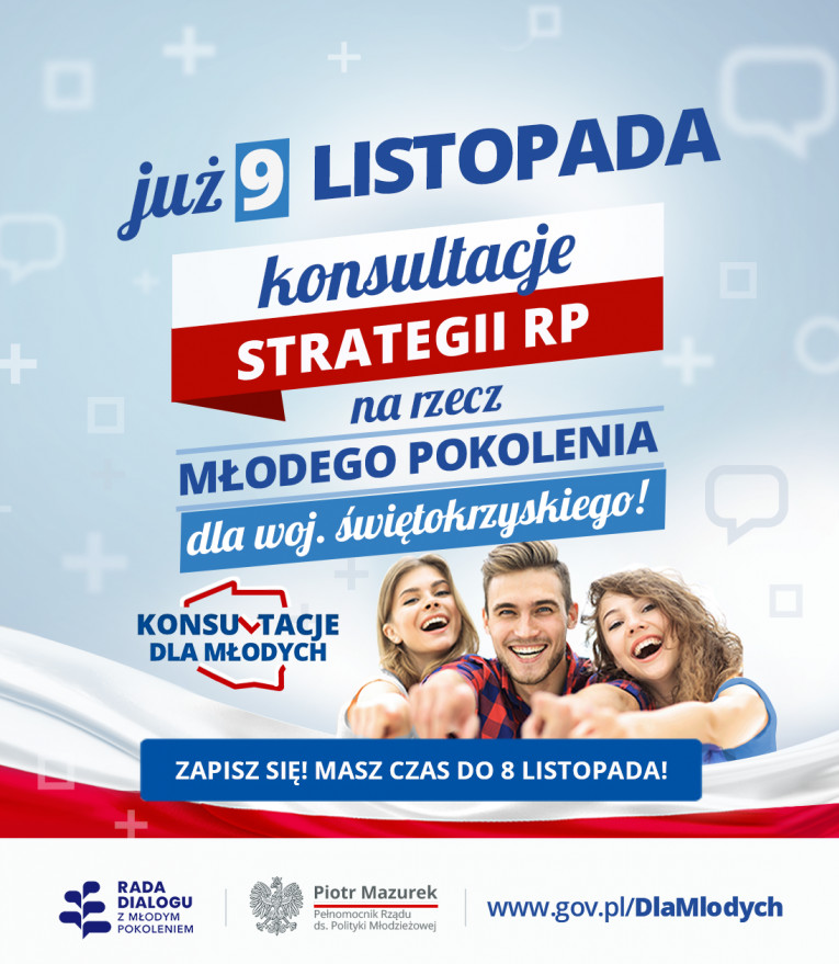 Plakat informacyjny: Już 9 listopada odbędzie się kolejna z wojewódzkich konferencji konsultacyjnych, na której wszyscy młodzi ludzie z województwa świętokrzyskiego otrzymają możliwość zgłaszania pomysłów do „Strategii RP na rzecz Młodego Pokolenia”, wieloletniego planu działań państwa w obszarze polityki młodzieżowej. Zapisy przyjmowane będą do 8 listopada (poniedziałek) do godziny 12:00. Więcej informacji na temat konsultacji znajduje się na oficjalnej stronie konsultacji https://www.gov.pl/DlaMlodych