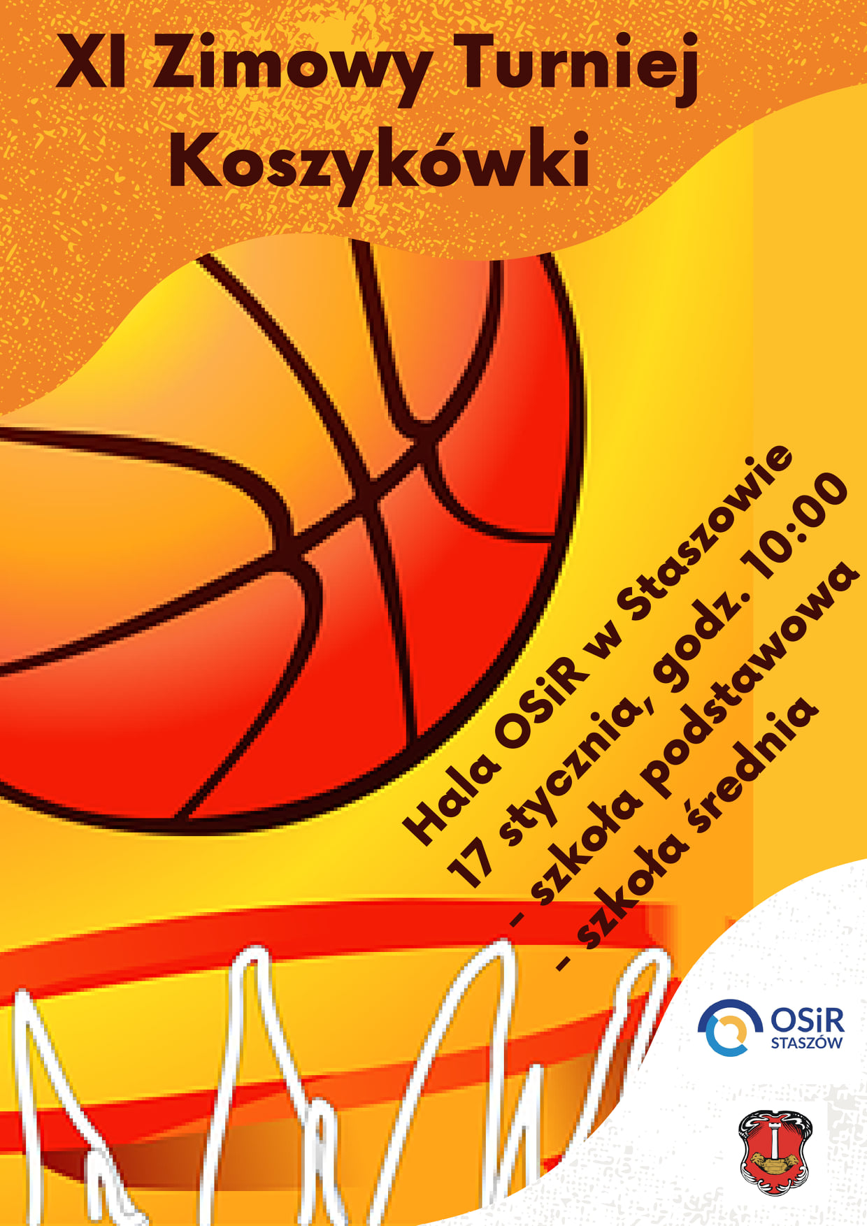 Plakat informacyjny: XI Zimowy Turniej Koszykówki  Zimowy Turniej Koszykówki odbędzie się 17 stycznia o godz. 10.00 w hali widowiskowo - sportowej Ośrodka Sportu i Rekreacji w Staszowie.  Zgody rodziców/opiekunów, RODO oraz regulamin turnieju można pobrać ze strony www.osir.staszow.pl. Brak podpisanej zgody RODO stanowi w rozumieniu Regulaminu brak możliwości udziału w turnieju.