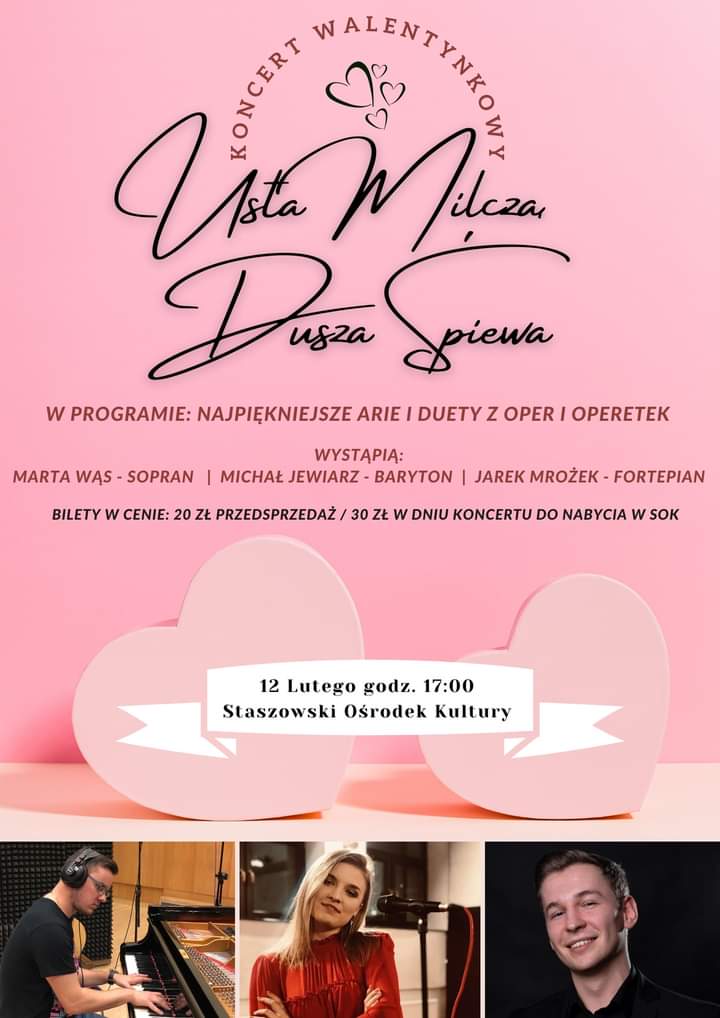 Plakat informacyjny:   Koncert walentynkowy - „Usta milczą, dusza śpiewa”  12 lutego, godz. 17:00, Staszowski Ośrodek Kultury  W programie: najpiękniejsze arie i duety z oper i operetek.  Bilety w cenie: 20 zł przedsprzedaż/30 zł w dniu koncertu do nabycia w kasie SOK w godz. 8.00-16.00.